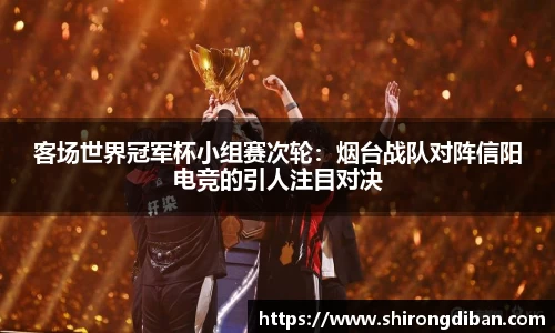 客场世界冠军杯小组赛次轮：烟台战队对阵信阳电竞的引人注目对决