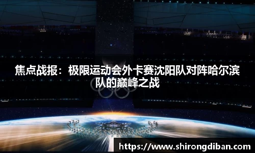 焦点战报：极限运动会外卡赛沈阳队对阵哈尔滨队的巅峰之战