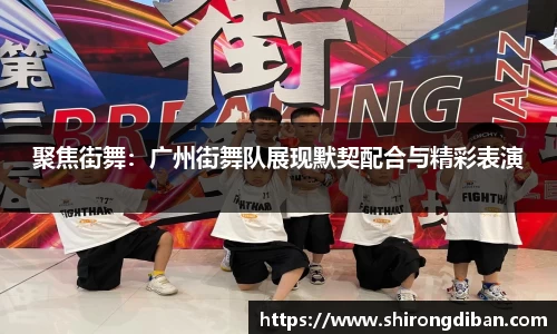 聚焦街舞：广州街舞队展现默契配合与精彩表演