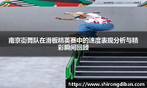 南京街舞队在滑板精英赛中的速度表现分析与精彩瞬间回顾