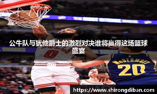 公牛队与犹他爵士的激烈对决谁将赢得这场篮球盛宴
