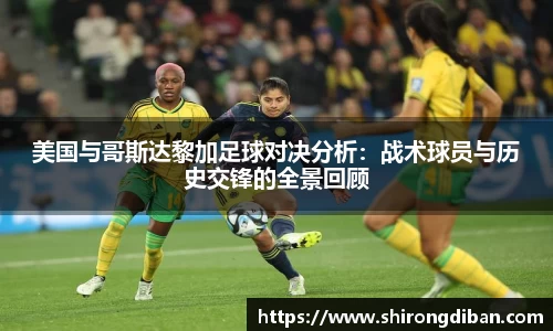 美国与哥斯达黎加足球对决分析：战术球员与历史交锋的全景回顾