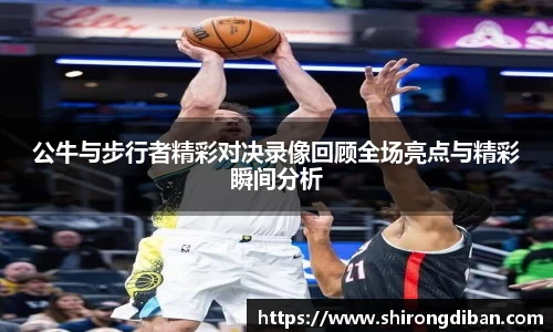 公牛与步行者精彩对决录像回顾全场亮点与精彩瞬间分析